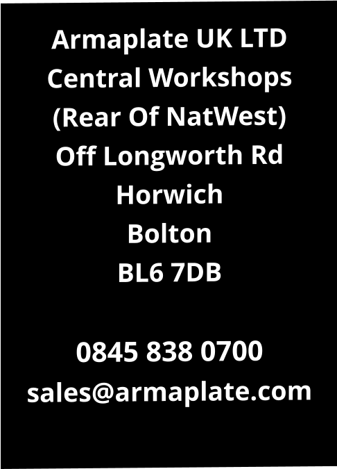 Armaplate UK LTD Central Workshops (Rear Of NatWest) Off Longworth Rd Horwich Bolton BL6 7DB  0845 838 0700 sales@armaplate.com