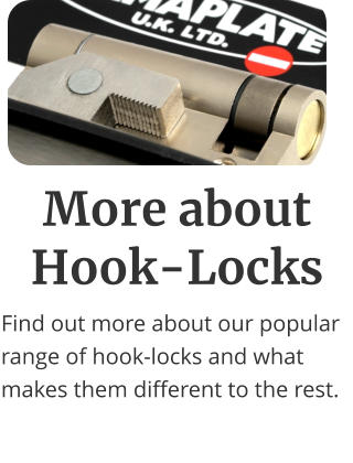 More about Hook-Locks Find out more about our popular range of hook-locks and what makes them different to the rest.